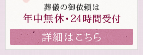 葬儀の御依頼は 年中無休・24時間受付【詳細はこちら】